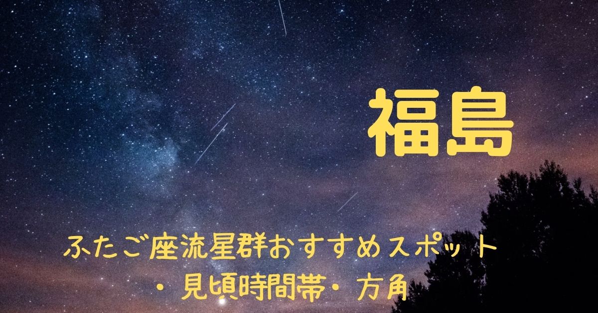 【2021年】ふたご座流星群福島県の見頃時間帯や方角は？おすすめスポット３選も紹介！